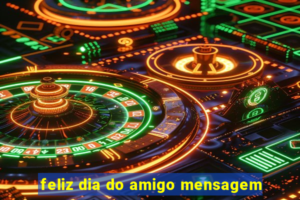 feliz dia do amigo mensagem